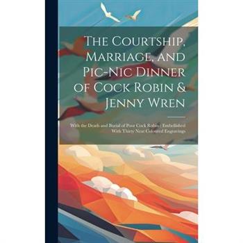 The Courtship, Marriage, and Pic-nic Dinner of Cock Robin & Jenny Wren