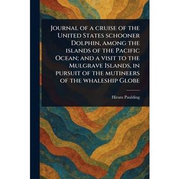 Journal of a Cruise of the United States Schooner Dolphin, Among the Islands of the Pacific Ocean; and a Visit to the Mulgrave Islands, in Pursuit of the Mutineers of the Whaleship Globe