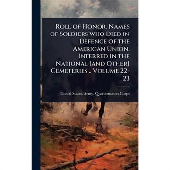 Roll of Honor. Names of Soldiers who Died in Defence of the American Union, Interred in the National [and Other] Cemeteries .. Volume 22-23