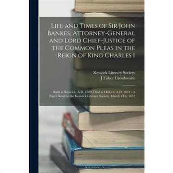 Life and Times of Sir John Bankes, Attorney-General and Lord Chief-Justice of the Common Pleas in the Reign of King Charles I