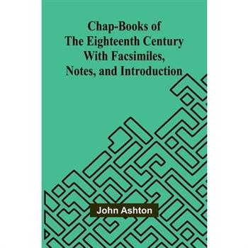 Chap-books of the Eighteenth Century; With Facsimiles, Notes, and Introduction