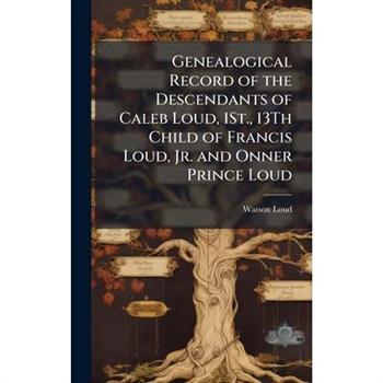 Genealogical Record of the Descendants of Caleb Loud, 1St., 13Th Child of Francis Loud, Jr. and Onner Prince Loud
