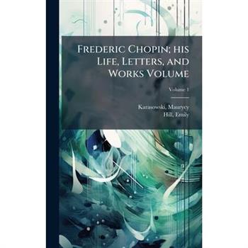 Frederic Chopin; his Life, Letters, and Works Volume