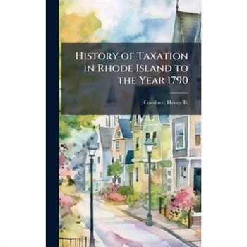 History of Taxation in Rhode Island to the Year 1790