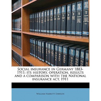 Social Insurance in Germany 1883-1911; Its History, Operation, Results and a Comparison with the National Insurance ACT, 1911
