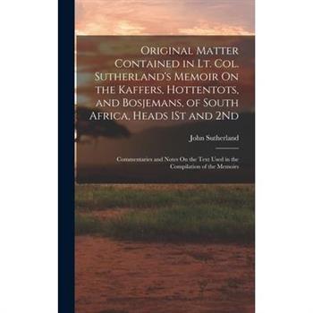 Original Matter Contained in Lt. Col. Sutherland's Memoir On the Kaffers, Hottentots, and Bosjemans, of South Africa, Heads 1St and 2Nd
