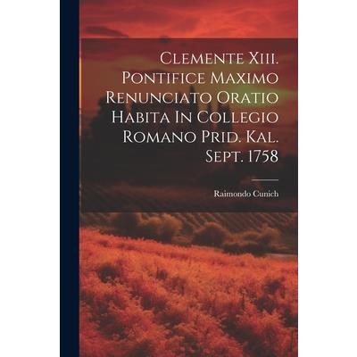 Clemente Xiii. Pontifice Maximo Renunciato Oratio Habita In Collegio Romano Prid. Kal. Sept. 1758