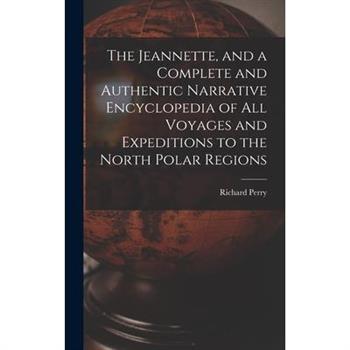 The Jeannette, and a Complete and Authentic Narrative Encyclopedia of All Voyages and Expeditions to the North Polar Regions