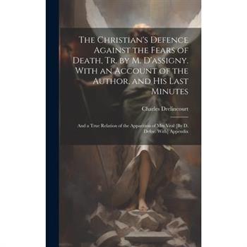 The Christian’s Defence Against the Fears of Death, Tr. by M. D’assigny. With an Account of the Author, and His Last Minutes