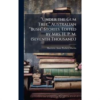 璽Under the Gum Tree.璽 Australian 璽Bush璽 Stories. Edited by Mrs. H. P. M. (Seventh Thousand.)