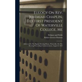 Eulogy On Rev. Jeremiah Chaplin, D.d. First President Of Waterville College, Me