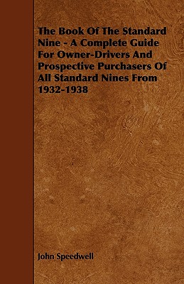 The Book of the Standard Nine - A Complete Guide for Owner-Drivers and Prospective Purchasers of All Standard Nines from 1932-1938