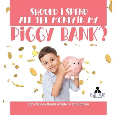 Should I Spend All The Money In My Piggy Bank? Earn Money Books Grade 3 Economics Should I Spend All The Money In My Piggy Bank? Earn Money Books Grade 3 Economics