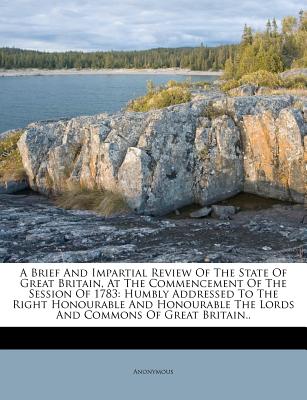 A Brief and Impartial Review of the State of Great Britain, at the Commencement of the Session of 1783