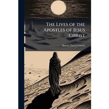 The Lives of the Apostles of Jesus Christ