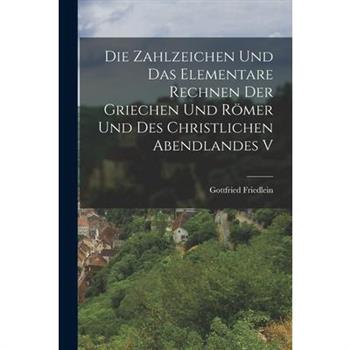 Die Zahlzeichen und das Elementare Rechnen der Griechen und R繹mer und des Christlichen Abendlandes V