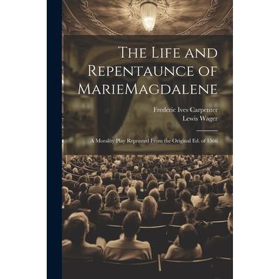 The Life and Repentaunce of MarieMagdalene; a Morality Play Reprinted From the Original ed. of 1566 The Life and Repentaunce of MarieMagdalene; a Morality Play Reprinted From the Original ed. of 1566