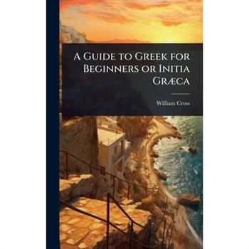 A Guide to Greek for Beginners or Initia Gr?]ca