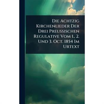 Die Achtzig Kirchenlieder Der Drei Preussischen Regulative Vom 1., 2. Und 3. Oct. 1854 Im Urtext