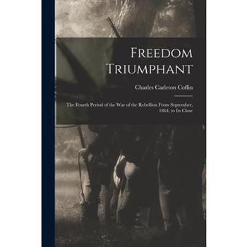 Freedom Triumphant; the Fourth Period of the war of the Rebellion From September, 1864, to its Close
