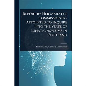 Report by Her Majesty’s Commissioners Appointed to Inquire Into the State of Lunatic Asylums in Scotland