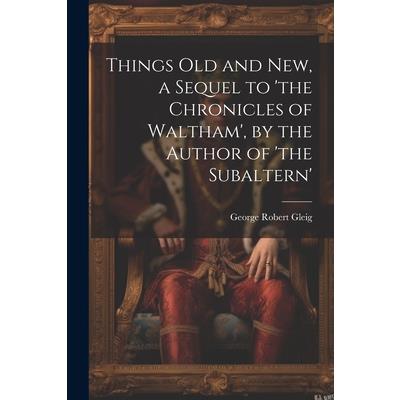 Things Old and New, a Sequel to ’the Chronicles of Waltham’, by the Author of ’the Subaltern’