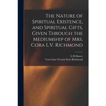 The Nature of Spiritual Existence, and Spiritual Gifts, Given Through the Mediumship of Mrs. Cora L.V. Richmond