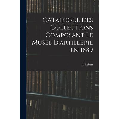 Catalogue des Collections Composant le Mus矇e D'artillerie en 1889