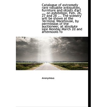 Catalogue of Extremely Rare Valuable Antiquities, Furniture and Objets D’Art ... on Exhibition, Feb.