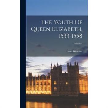 The Youth Of Queen Elizabeth, 1533-1558; Volume 1