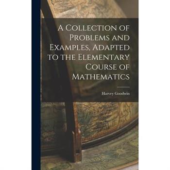 A Collection of Problems and Examples, Adapted to the Elementary Course of Mathematics