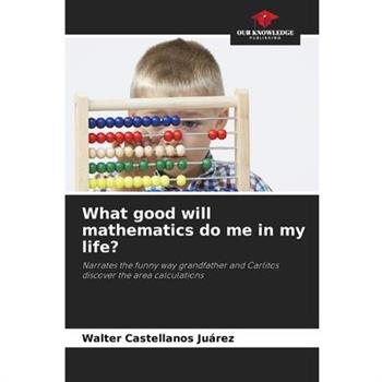 What good will mathematics do me in my life?