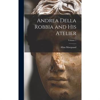 Andrea Della Robbia and His Atelier; Volume 1