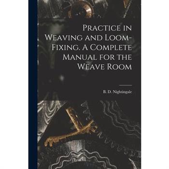 Practice in Weaving and Loom-Fixing. A Complete Manual for the Weave Room