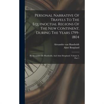 Personal Narrative Of Travels To The Equinoctial Regions Of The New Continent, During The Years 1799-1804
