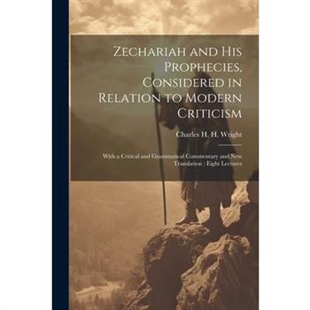 Zechariah and his Prophecies, Considered in Relation to Modern Criticism