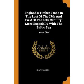 England’s Timber Trade in the Last of the 17th and First of the 18th Century, More Especially with the Baltic Sea