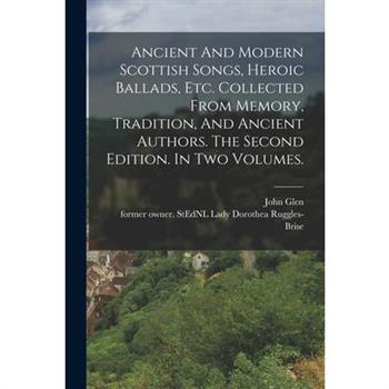 Ancient And Modern Scottish Songs, Heroic Ballads, Etc. Collected From Memory, Tradition, And Ancient Authors. The Second Edition. In Two Volumes.