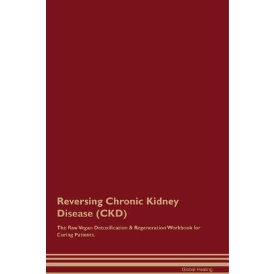 Reversing Chronic Kidney Disease (CKD) The Raw Vegan Detoxification & Regeneration Workbook for Curing Patients.