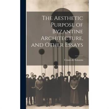The Aesthetic Purpose of Byzantine Architecture, and Other Essays