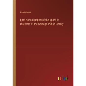 First Annual Report of the Board of Directors of the Chicago Public Library First Annual Report of the Board of Directors of the Chicago Public Library