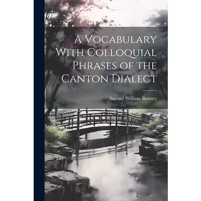 A Vocabulary With Colloquial Phrases of the Canton Dialect