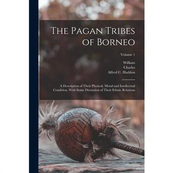 The Pagan Tribes of Borneo; a Description of Their Physical, Moral and Intellectual Condition, With Some Discussion of Their Ethnic Relations; Volume 1