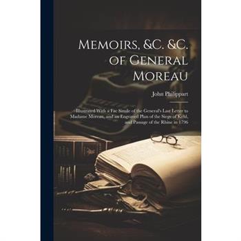 Memoirs, &c. &c. of General Moreau; Illustrated With a Fac Simile of the General's Last Letter to Madame Moreau, and an Engraved Plan of the Siege of Kehl, and Passage of the Rhine in 1796
