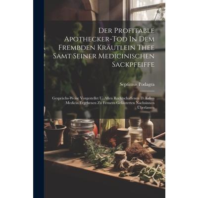 Der Profitable Apothecker-tod In Dem Frembden Kr瓣utlein Thee Samt Seiner Medicinischen Sackpfeiffe