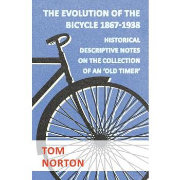 The Evolution Of The Bicycle 1867-1938 - Historical Descriptive Notes On The Collection Of An 'Old Timer'