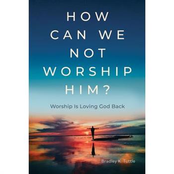 How Can We Not Worship Him?
