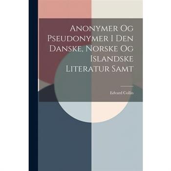 Anonymer Og Pseudonymer I Den Danske, Norske Og Islandske Literatur Samt