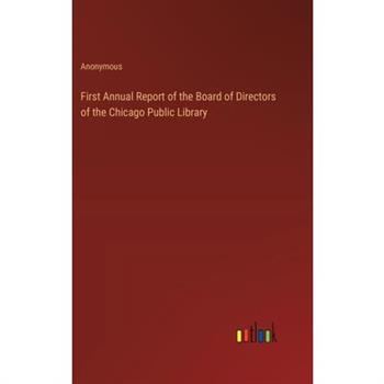 First Annual Report of the Board of Directors of the Chicago Public Library First Annual Report of the Board of Directors of the Chicago Public Library