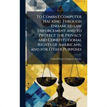 To Combat Computer Hacking Through Enhanced law Enforcement and to Protect the Privacy and Constitutional Rights of Americans, and for Other Purposes